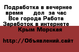 Подработка в вечернее время. 10 дол. за час - Все города Работа » Заработок в интернете   . Крым,Морская